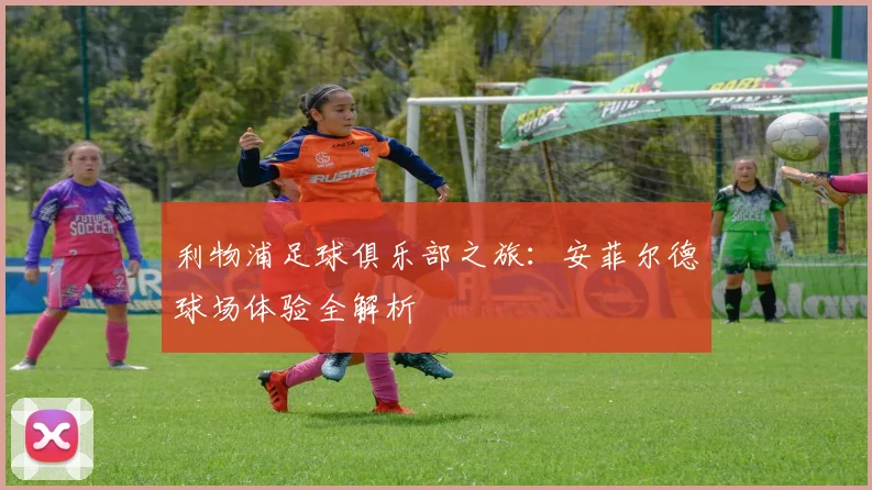 利物浦足球俱乐部之旅：安菲尔德球场体验全解析