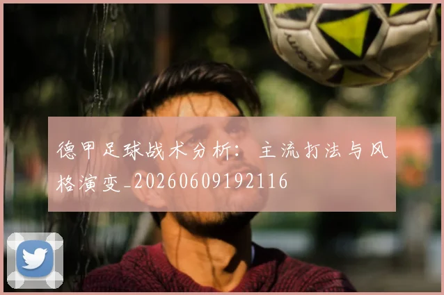 德甲足球战术分析：主流打法与风格演变_20260609192116