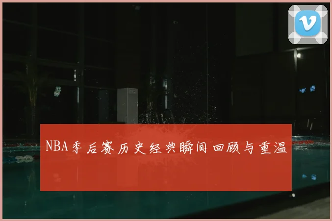 NBA季后赛历史经典瞬间回顾与重温