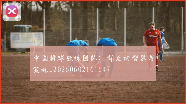 中国排球教练团队:背后的智慧与策略_20260602161647