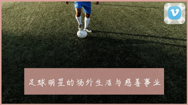 足球明星的场外生活与慈善事业