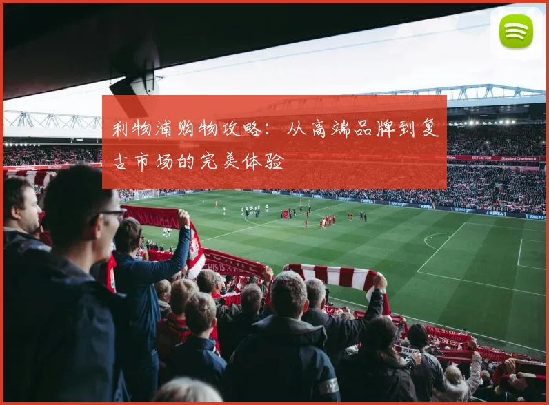 利物浦购物攻略:从高端品牌到复古市场的完美体验