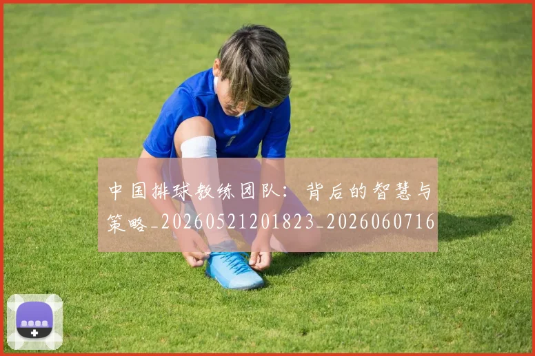 中国排球教练团队:背后的智慧与策略_20260521201823_20260607160559