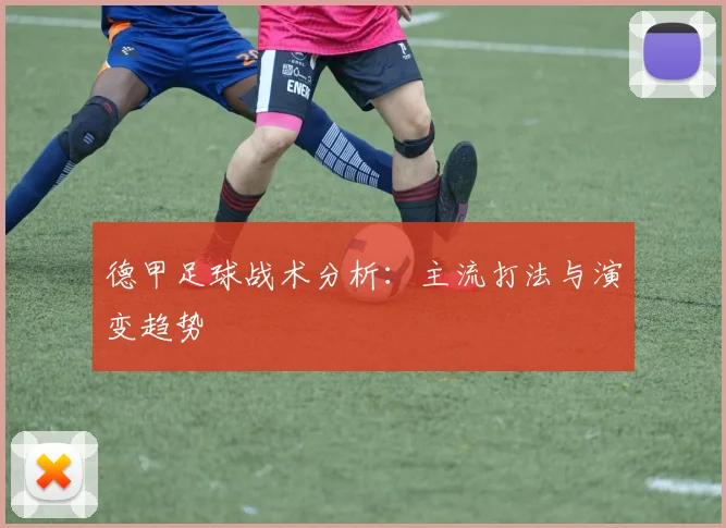 德甲足球战术分析:主流打法与演变趋势