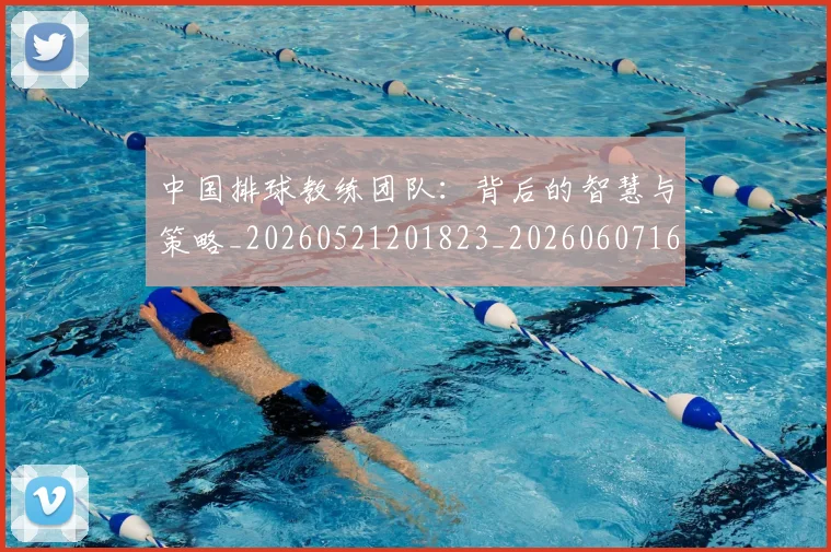 中国排球教练团队:背后的智慧与策略_20260521201823_20260607160559