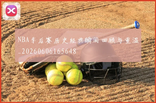 NBA季后赛历史经典瞬间回顾与重温_20260606165648