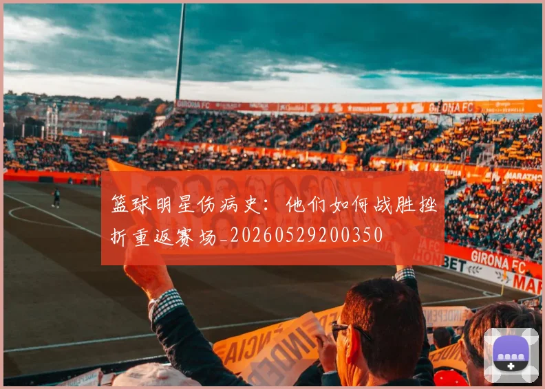 篮球明星伤病史：他们如何战胜挫折重返赛场_20260529200350